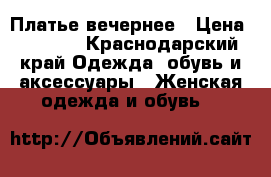 Платье вечернее › Цена ­ 2 500 - Краснодарский край Одежда, обувь и аксессуары » Женская одежда и обувь   